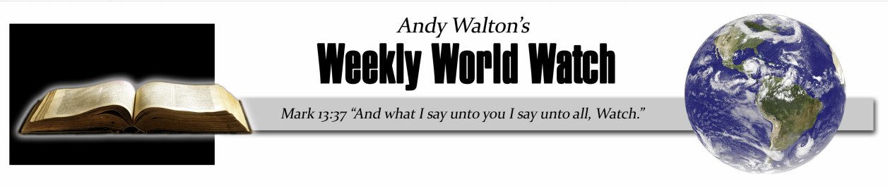 Andy Walton's Weekly World Watch — Mark 13:37 'And what I say unto you I say unto all, Watch.'